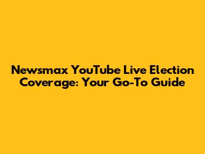 Newsmax YouTube Live Election Coverage: Your Go-To Guide