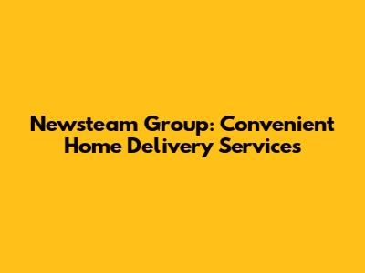 Newsteam Group: Convenient Home Delivery Services