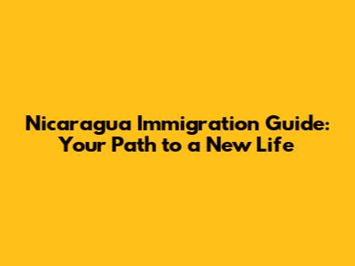 Nicaragua Immigration Guide: Your Path to a New Life