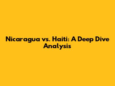 Nicaragua vs. Haiti: A Deep Dive Analysis