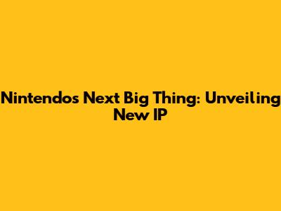 Nintendo's Next Big Thing: Unveiling New IP