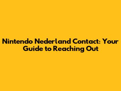 Nintendo Nederland Contact: Your Guide to Reaching Out