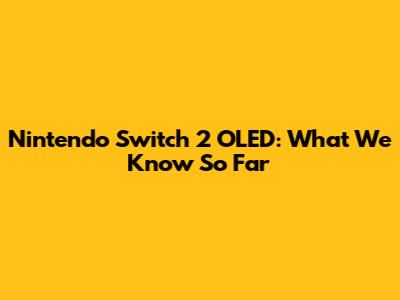 Nintendo Switch 2 OLED: What We Know So Far