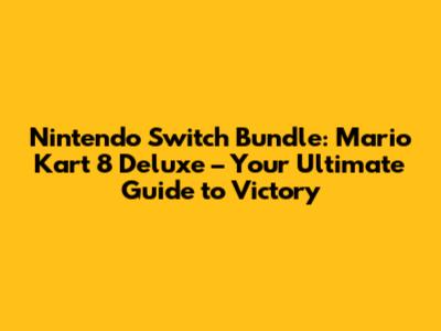 Nintendo Switch Bundle: Mario Kart 8 Deluxe – Your Ultimate Guide to Victory