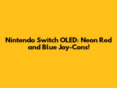 Nintendo Switch OLED: Neon Red and Blue Joy-Cons!