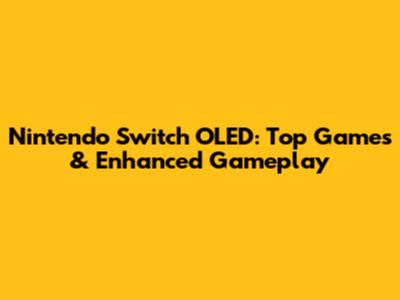 Nintendo Switch OLED: Top Games & Enhanced Gameplay