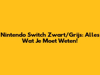 Nintendo Switch Zwart/Grijs: Alles Wat Je Moet Weten!