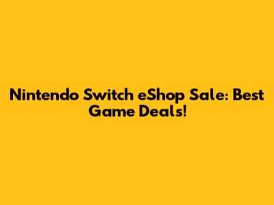 Nintendo Switch eShop Sale: Best Game Deals!
