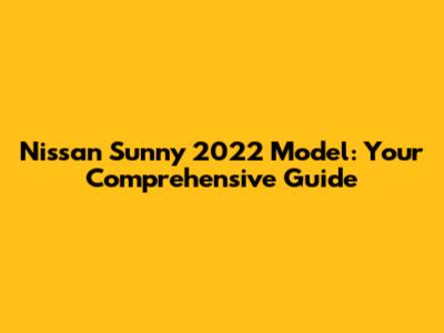 Nissan Sunny 2022 Model: Your Comprehensive Guide