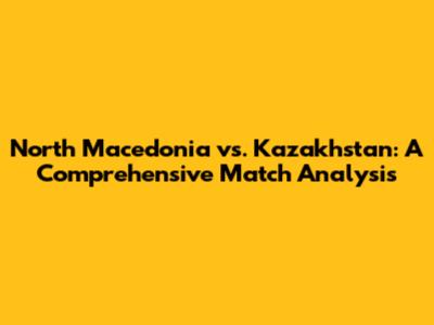 North Macedonia vs. Kazakhstan: A Comprehensive Match Analysis