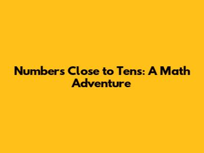 Numbers Close to Tens: A Math Adventure