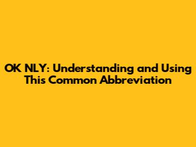 OK NLY: Understanding and Using This Common Abbreviation
