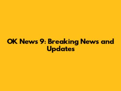 OK News 9: Breaking News and Updates