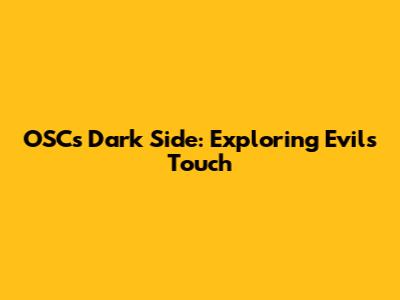 OSC's Dark Side: Exploring Evil's Touch