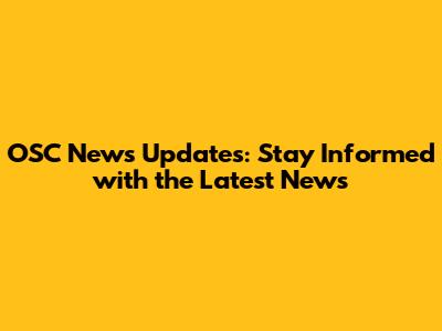 OSC News Updates: Stay Informed with the Latest News