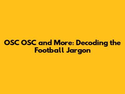 OSC OSC and More: Decoding the Football Jargon