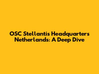 OSC Stellantis Headquarters Netherlands: A Deep Dive