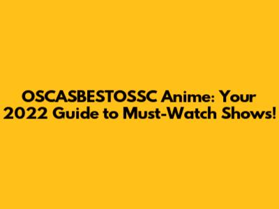 OSCASBESTOSSC Anime: Your 2022 Guide to Must-Watch Shows!