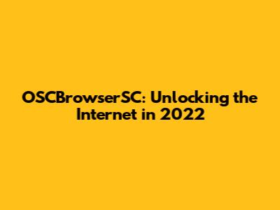 OSCBrowserSC: Unlocking the Internet in 2022
