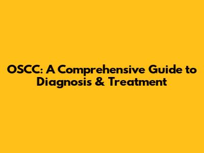 OSCC: A Comprehensive Guide to Diagnosis & Treatment