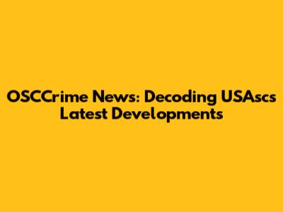 OSCCrime News: Decoding USAsc's Latest Developments