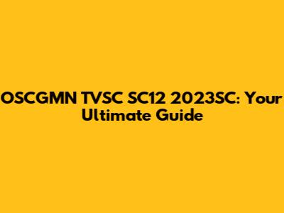 OSCGMN TVSC SC12 2023SC: Your Ultimate Guide