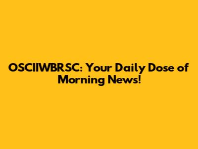 OSCIIWBRSC: Your Daily Dose of Morning News!