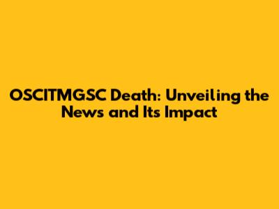 OSCITMGSC Death: Unveiling the News and Its Impact
