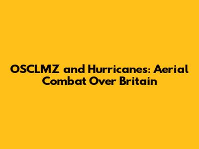 OSCLMZ and Hurricanes: Aerial Combat Over Britain