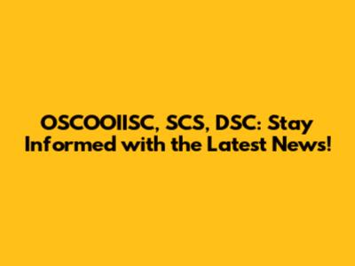 OSCOOIISC, SCS, DSC: Stay Informed with the Latest News!