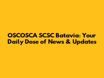 OSCOSCA SCSC Batavia: Your Daily Dose of News & Updates