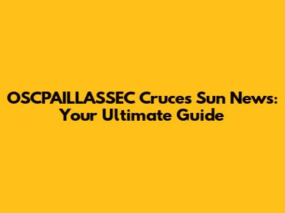 OSCPAILLASSEC Cruces Sun News: Your Ultimate Guide