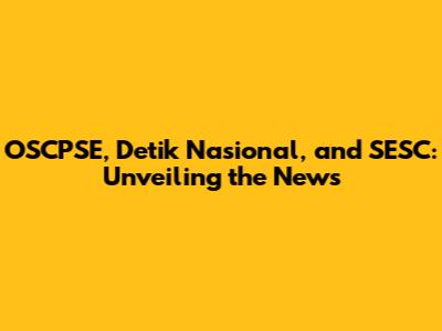 OSCPSE, Detik Nasional, and SESC: Unveiling the News