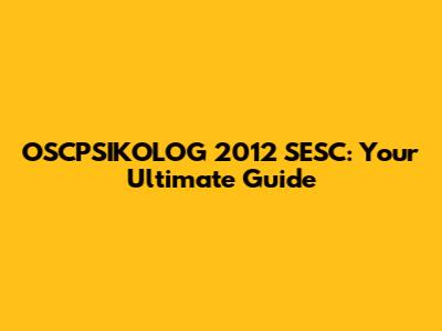 OSCPSIKOLOG 2012 SESC: Your Ultimate Guide