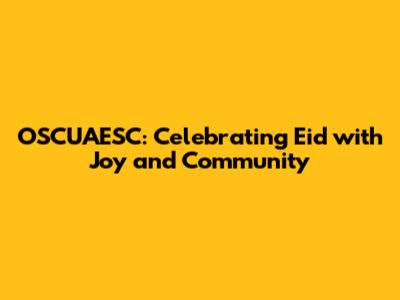 OSCUAESC: Celebrating Eid with Joy and Community