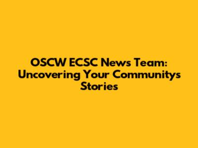 OSCW ECSC News Team: Uncovering Your Community's Stories