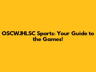 OSCWJHLSC Sports: Your Guide to the Games!