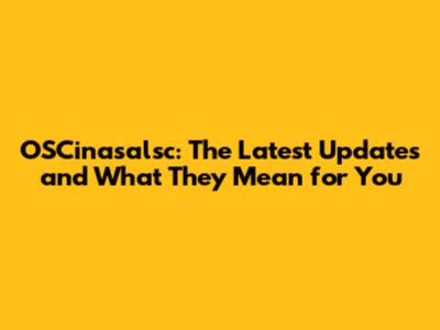 OSCinasalsc: The Latest Updates and What They Mean for You