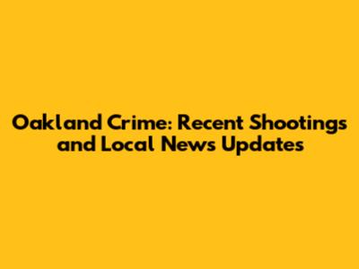Oakland Crime: Recent Shootings and Local News Updates