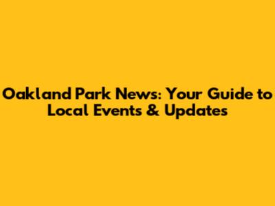 Oakland Park News: Your Guide to Local Events & Updates
