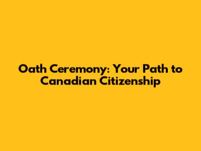 Oath Ceremony: Your Path to Canadian Citizenship