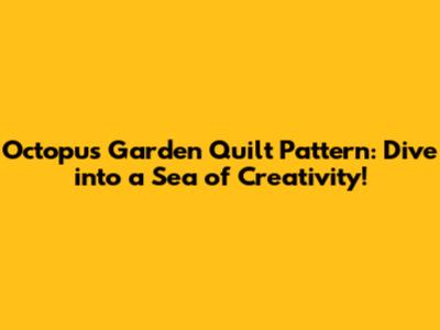 Octopus Garden Quilt Pattern: Dive into a Sea of Creativity!