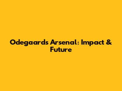 Odegaard's Arsenal: Impact & Future