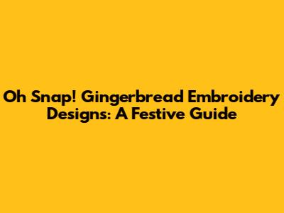 Oh Snap! Gingerbread Embroidery Designs: A Festive Guide