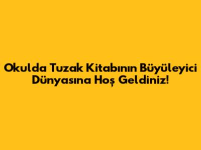 Okulda Tuzak Kitabının Büyüleyici Dünyasına Hoş Geldiniz!