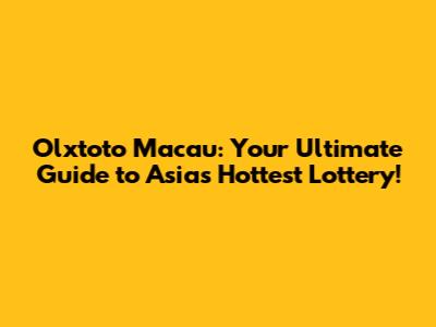 Olxtoto Macau: Your Ultimate Guide to Asia's Hottest Lottery!