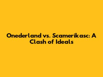 Onederland vs. Scamerikasc: A Clash of Ideals