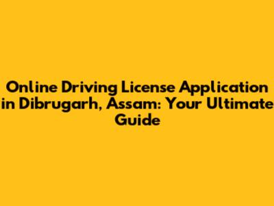 Online Driving License Application in Dibrugarh, Assam: Your Ultimate Guide