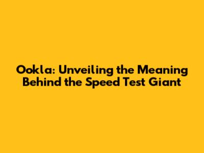 Ookla: Unveiling the Meaning Behind the Speed Test Giant