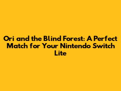 Ori and the Blind Forest: A Perfect Match for Your Nintendo Switch Lite